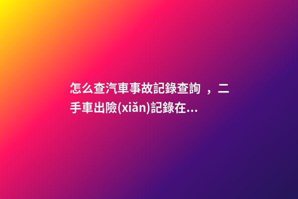 怎么查汽車事故記錄查詢，二手車出險(xiǎn)記錄在哪查